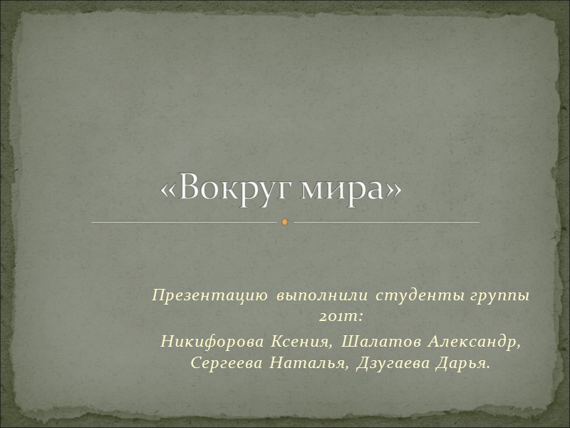 Презентацию выполнили студенты группы 201т: Никифорова Ксения, Шалатов Александр, Сергеева Наталья, Дзугаева Дарья. «Вокруг